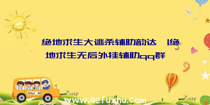 「绝地求生大逃杀辅助韵达」|绝地求生无后外挂辅助qq群
